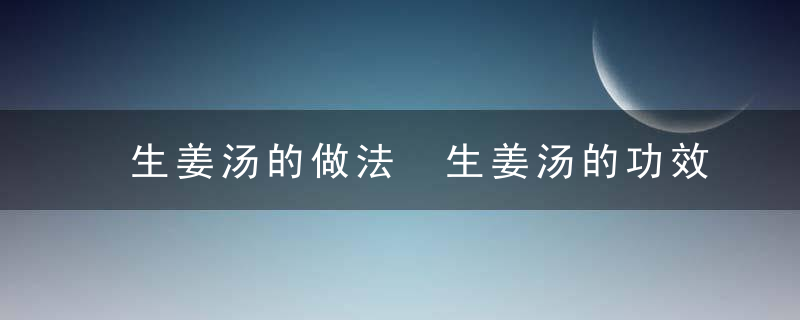 生姜汤的做法 生姜汤的功效及食用方法